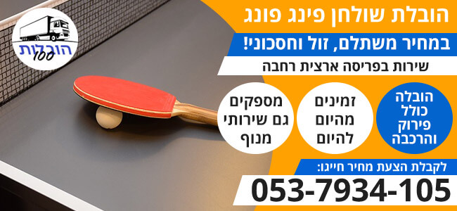 הובלת שולחן פינג פונג כולל פירוק והרכבה